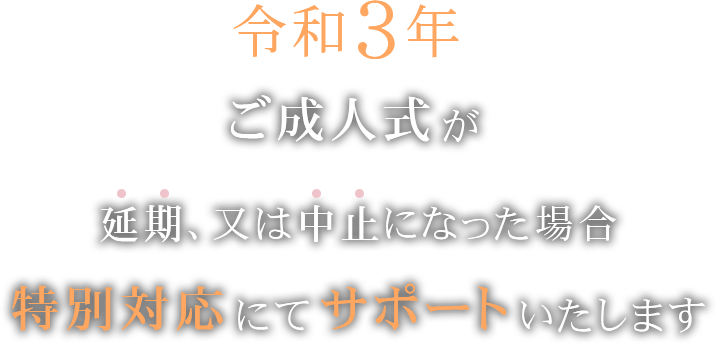 令和3年ご成人式が延期、又は中止になった場合、特別対応にてサポート致します。